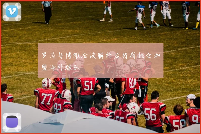 罗马与博维洽谈解约后将有机会加盟海外球队