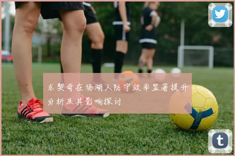 东契奇在场湖人防守效率显著提升分析及其影响探讨