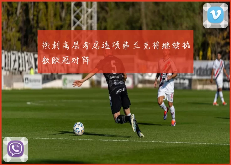 热刺高层考虑选项弗兰克将继续执教欧冠对阵