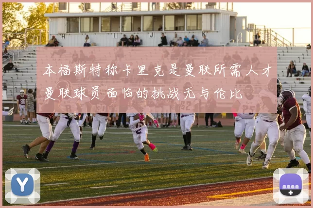 本福斯特称卡里克是曼联所需人才曼联球员面临的挑战无与伦比