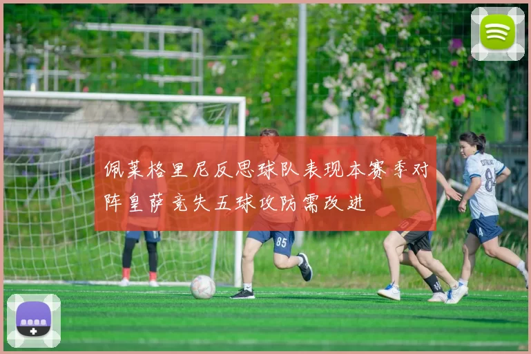 佩莱格里尼反思球队表现本赛季对阵皇萨竞失五球攻防需改进