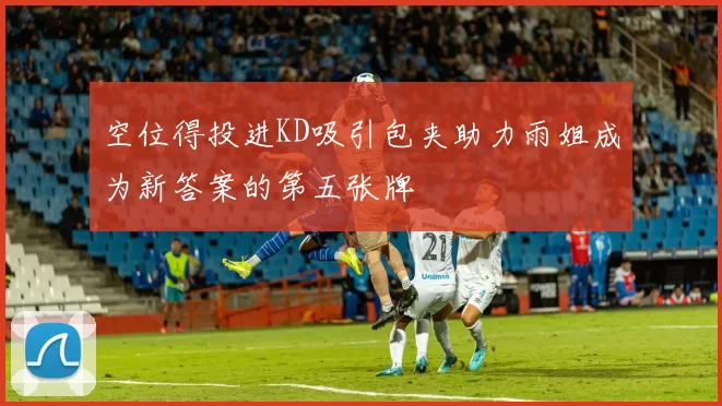 空位得投进KD吸引包夹助力雨姐成为新答案的第五张牌