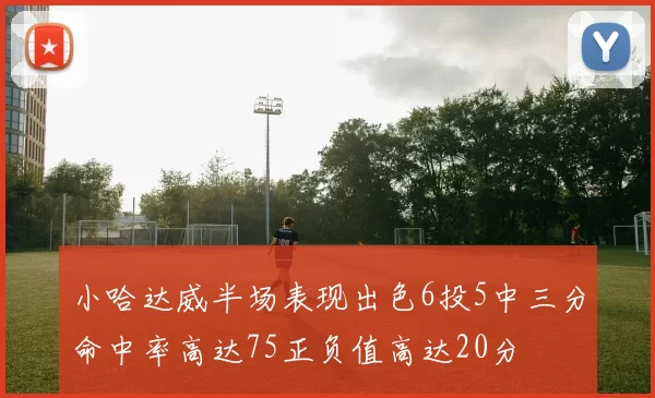 小哈达威半场表现出色6投5中三分命中率高达75正负值高达20分